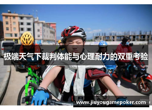 极端天气下裁判体能与心理耐力的双重考验